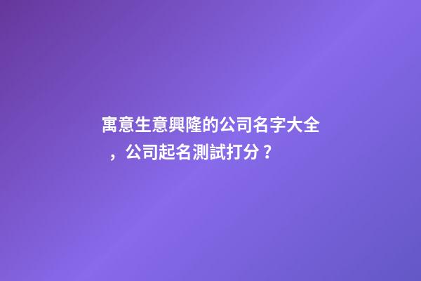 寓意生意興隆的公司名字大全，公司起名測試打分？
